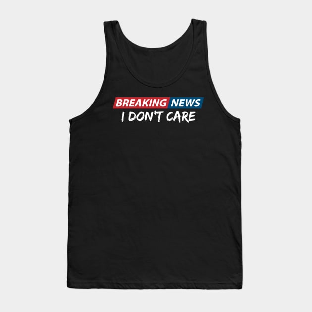 Breaking News: I Don't Care. Funny Phrase, Sarcastic Humor Tank Top by JK Mercha